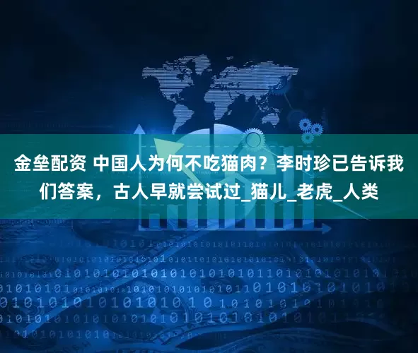金垒配资 中国人为何不吃猫肉？李时珍已告诉我们答案，古人早就尝试过_猫儿_老虎_人类