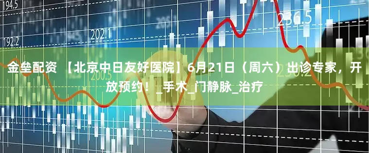 金垒配资 【北京中日友好医院】6月21日（周六）出诊专家，开放预约！_手术_门静脉_治疗