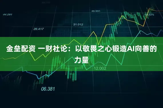 金垒配资 一财社论：以敬畏之心锻造AI向善的力量