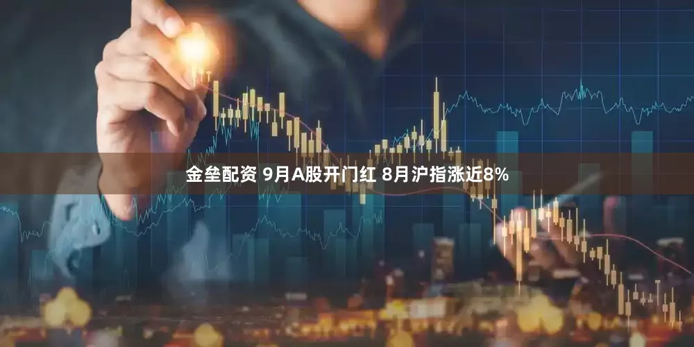 金垒配资 9月A股开门红 8月沪指涨近8%