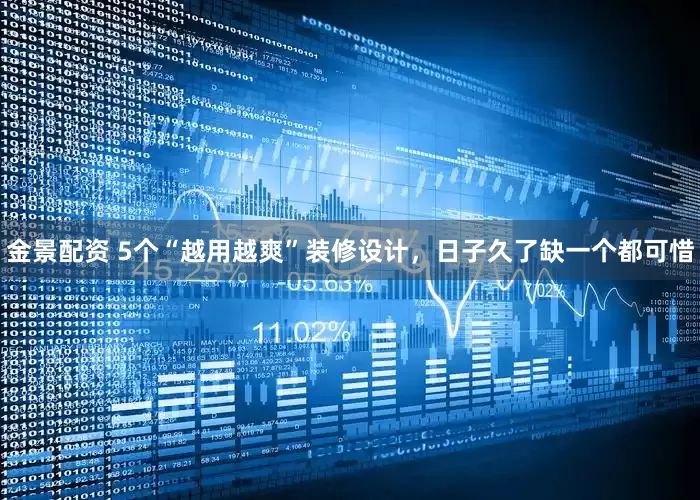 金景配资 5个“越用越爽”装修设计，日子久了缺一个都可惜